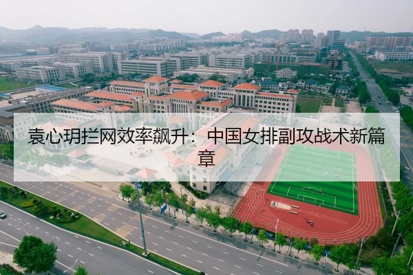 袁心玥拦网效率飙升：中国女排副攻战术新篇章