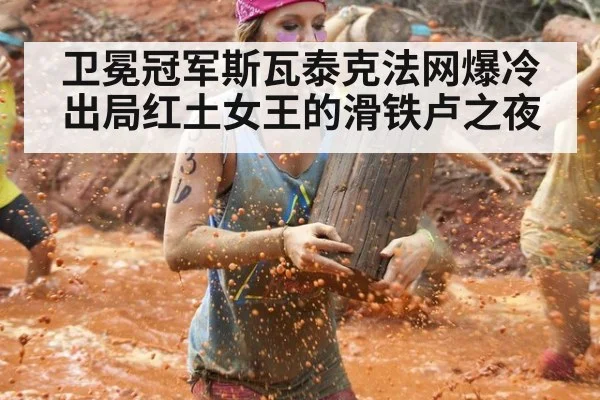 卫冕冠军斯瓦泰克法网爆冷出局红土女王的滑铁卢之夜