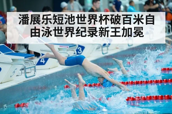 潘展乐短池世界杯破百米自由泳世界纪录新王加冕