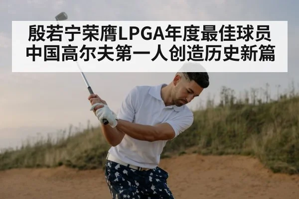 殷若宁荣膺LPGA年度最佳球员中国高尔夫第一人创造历史新篇